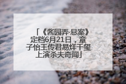 《酱园弄·悬案》定档6月21日，章子怡王传君易烊千玺上演杀夫奇闻